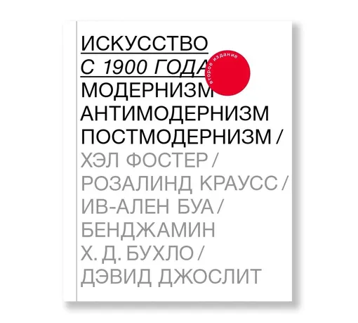 «Искусство с 1900 года: модернизм, антимодернизм, постмодернизм», Бенджамин Х. Д. Бухло, Дэвид Джослит, Ив-Ален Буа, Розалинд Краусс, Хэл Фостер