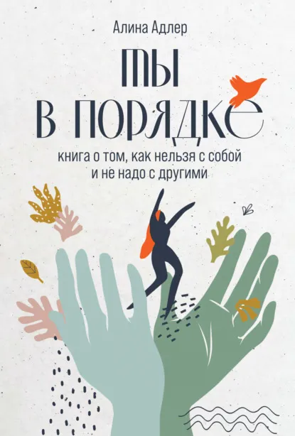 «Ты в порядке. Книга о том, как нельзя с собой и не надо с другими» Алина Адлер